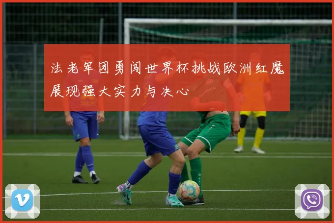 法老军团勇闯世界杯挑战欧洲红魔展现强大实力与决心