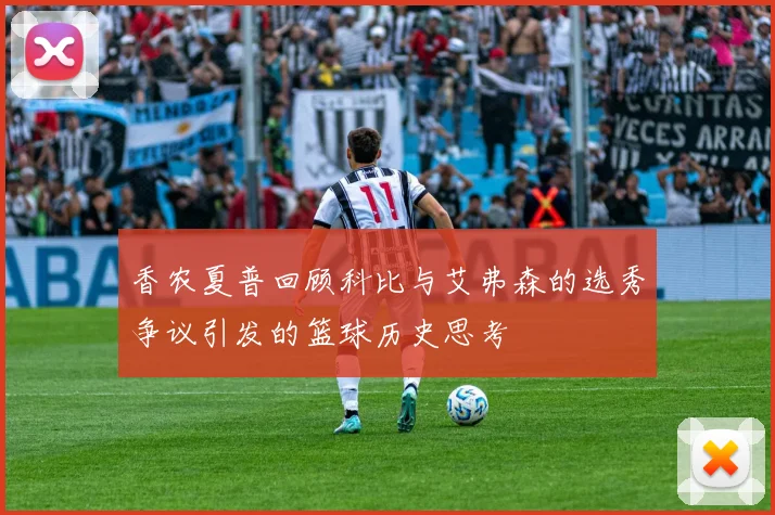 香农夏普回顾科比与艾弗森的选秀争议引发的篮球历史思考