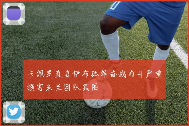 卡佩罗直言伊布孤军奋战内斗严重损害米兰团队氛围