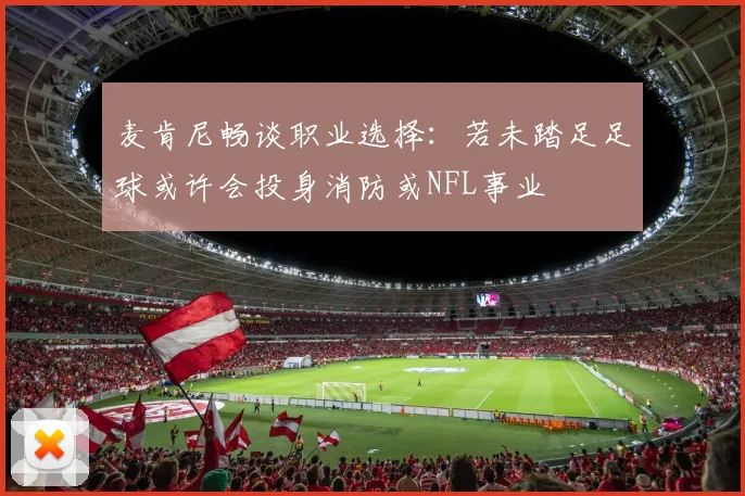 麦肯尼畅谈职业选择：若未踏足足球或许会投身消防或NFL事业